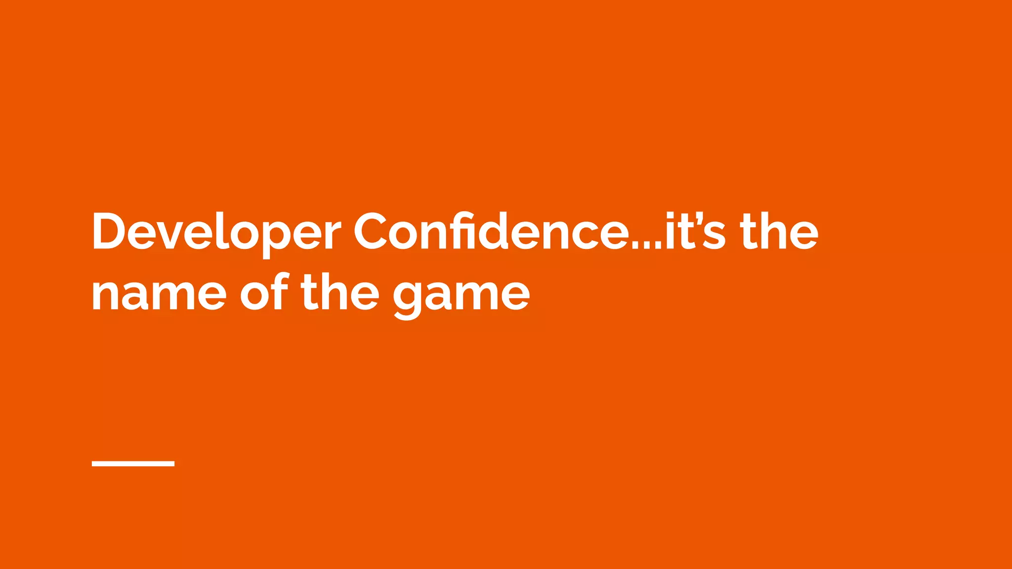 Developer Confidence...it’s the
name of the game