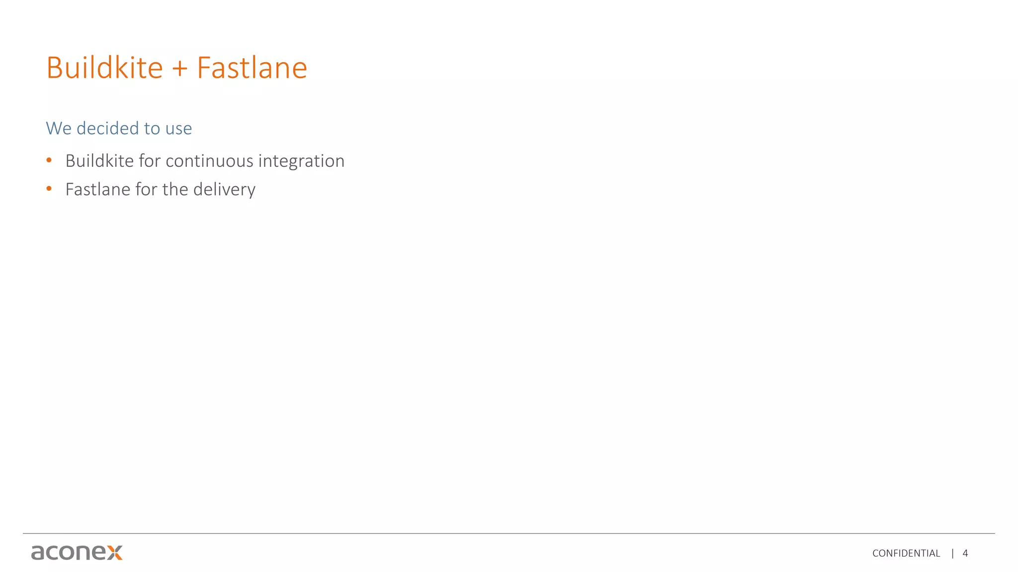 CONFIDENTIAL | 4
Buildkite + Fastlane
We decided to use
• Buildkite for continuous integration
• Fastlane for the delivery
 