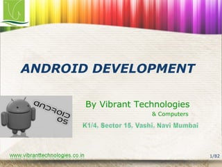 1/82 
ANDROID DEVELOPMENT 
By Vibrant Technologies 
& Computers 
 
