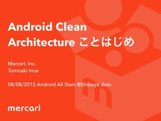 Android Clean
Architecture ことはじめ
Mercari, Inc.
Tomoaki Imai
08/08/2015 Android All Stars @Shibuya dots.
 