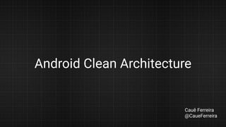 Android Clean Architecture
Cauê Ferreira
@CaueFerreira
 