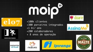 +100k clientes
+300 parceiros integrados
+1 bi/ ano
+200 colaboradores
+ 8 anos de operação
 