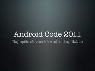 Android Code 2011
Najlepšie slovenské Android aplikácie
 