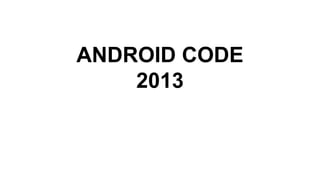 ANDROID CODE
2013

 