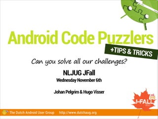 Android Code Puzzlers
+TIPS
& TRICKS

Can you solve all our challenges?

NLJUG JFall
Wednesday November 6th
!

Johan Pelgrim & Hugo Visser

The Dutch Android User Group

http://www.dutchaug.org

 