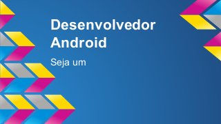 Desenvolvedor 
Android 
Seja um 
 