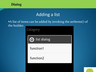 Dialog

Adding a list
A list of items can be added by invoking the setItems() of
the builder.

 