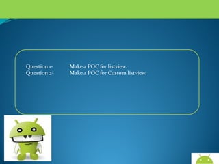Question 1Question 2-

Make a POC for listview.
Make a POC for Custom listview.

AndroidWallet.blogspot.in

 