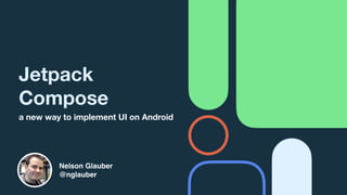 Jetpack
Compose
a new way to implement UI on Android
Nelson Glauber
@nglauber
 