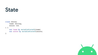 State
class Score(
team: String,
score: Int
) {
var team by mutableStateOf(team)
var score by mutableStateOf(score)
}
 