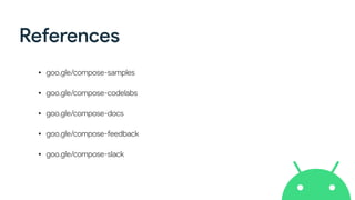 References
• goo.gle/compose-samples
• goo.gle/compose-codelabs
• goo.gle/compose-docs
• goo.gle/compose-feedback
• goo.gle/compose-slack
 