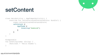 app.sli.do/event/djw2yt2e
setContent
class MainActivity : AppCompatActivity() {
override fun onCreate(savedInstanceState: Bundle?) {
super.onCreate(savedInstanceState)
setContent {
AppTheme {
Greeting("Android")
}
}
}
}
@Composable
fun Greeting(name: String) {
Text(text = "Hello $name!")
}
 