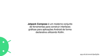 Jetpack Compose é um moderno conjunto
de ferramentas para construir interfaces
gráﬁcas para aplicações Android de forma
declarativa utilizando Kotlin.
app.sli.do/event/djw2yt2e
 