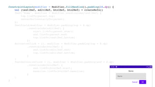 ConstraintLayout(modifier = Modifier.fillMaxSize().padding(16.dp)) {
val (text1Ref, edit1Ref, btn1Ref, btn2Ref) = createRefs()
Text("Nome", modifier = Modifier.constrainAs(text1Ref) {
top.linkTo(parent.top)
centerHorizontallyTo(parent)
})
TextField(modifier = Modifier.padding(top = 8.dp)
.constrainAs(edit1Ref) {
start.linkTo(parent.start)
end.linkTo(parent.end)
top.linkTo(text1Ref.bottom)
})
Button(onClick = {}, modifier = Modifier.padding(top = 8.dp)
.constrainAs(btn1Ref) {
end.linkTo(edit1Ref.end)
top.linkTo(edit1Ref.bottom)
}
)
TextButton(onClick = {}, modifier = Modifier.padding(end = 8.dp)
.constrainAs(btn2Ref) {
end.linkTo(btn1Ref.start)
baseline.linkTo(btn1Ref.baseline)
}
)
}
 
