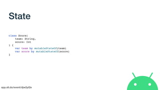 app.sli.do/event/djw2yt2e
State
class Score(
team: String,
score: Int
) {
var team by mutableStateOf(team)
var score by mutableStateOf(score)
}
 