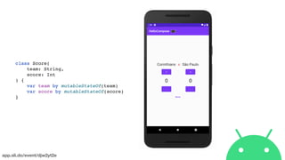app.sli.do/event/djw2yt2e
class Score(
team: String,
score: Int
) {
var team by mutableStateOf(team)
var score by mutableStateOf(score)
}
 