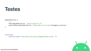 app.sli.do/event/djw2yt2e
Testes
dependencies {
...
testImplementation 'junit:junit:4.13'
androidTestImplementation "androidx.ui:ui-test:$compose_version"
}
<activity
android:name="androidx.activity.ComponentActivity" />
 