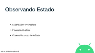 app.sli.do/event/djw2yt2e
Observando Estado
• LiveData.observeAsState
• Flow.collectAsState
• Observable.subscribeAsState
 