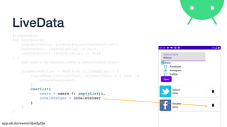 app.sli.do/event/djw2yt2e
LiveData
@Composable
fun UserScreen(
usersLiveData: LiveData<List<UserBinding>>,
onSaveUser: (UserBinding) -> Unit,
onDeleteUser: (UserBinding) -> Unit
) {
val users by usersLiveData.observeAsState()
Column(modifier = Modifier.fillMaxSize()) {
InputPanel(currentUser, onInsertUser = { user ->
onSaveUser(user)
})
UserList(
users = users ?: emptyList(),
onDeleteUser = onDeleteUser
)
}
}
 