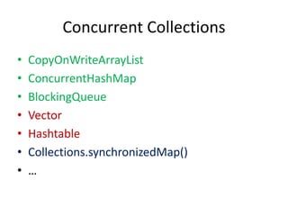 Concurrent Collections
• CopyOnWriteArrayList
• ConcurrentHashMap
• BlockingQueue
• Vector
• Hashtable
• Collections.synchronizedMap()
• …
 