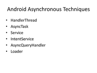 Android Asynchronous Techniques
• HandlerThread
• AsyncTask
• Service
• IntentService
• AsyncQueryHandler
• Loader
 