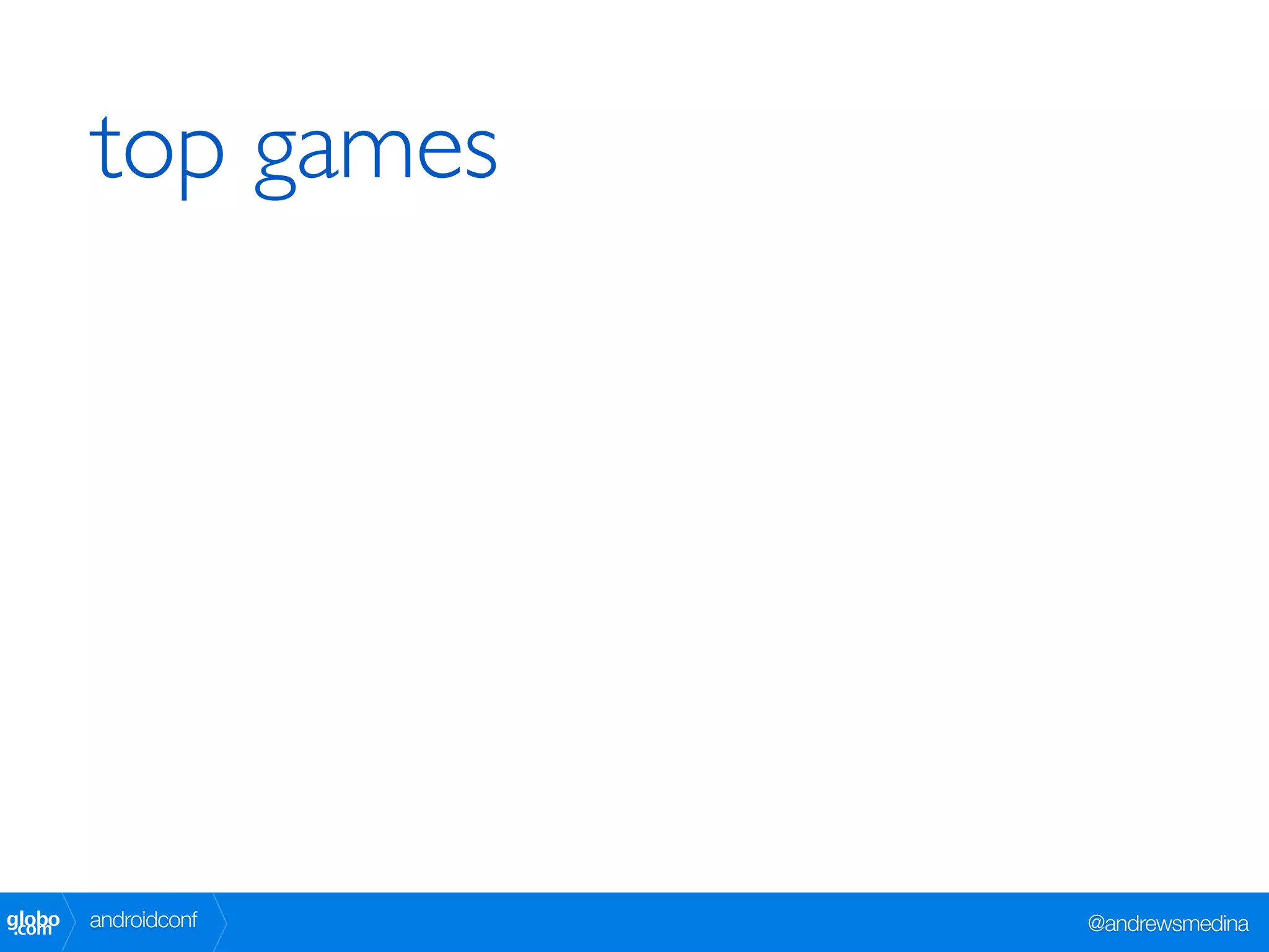 top games




globo
 .com   androidconf   @andrewsmedina
 