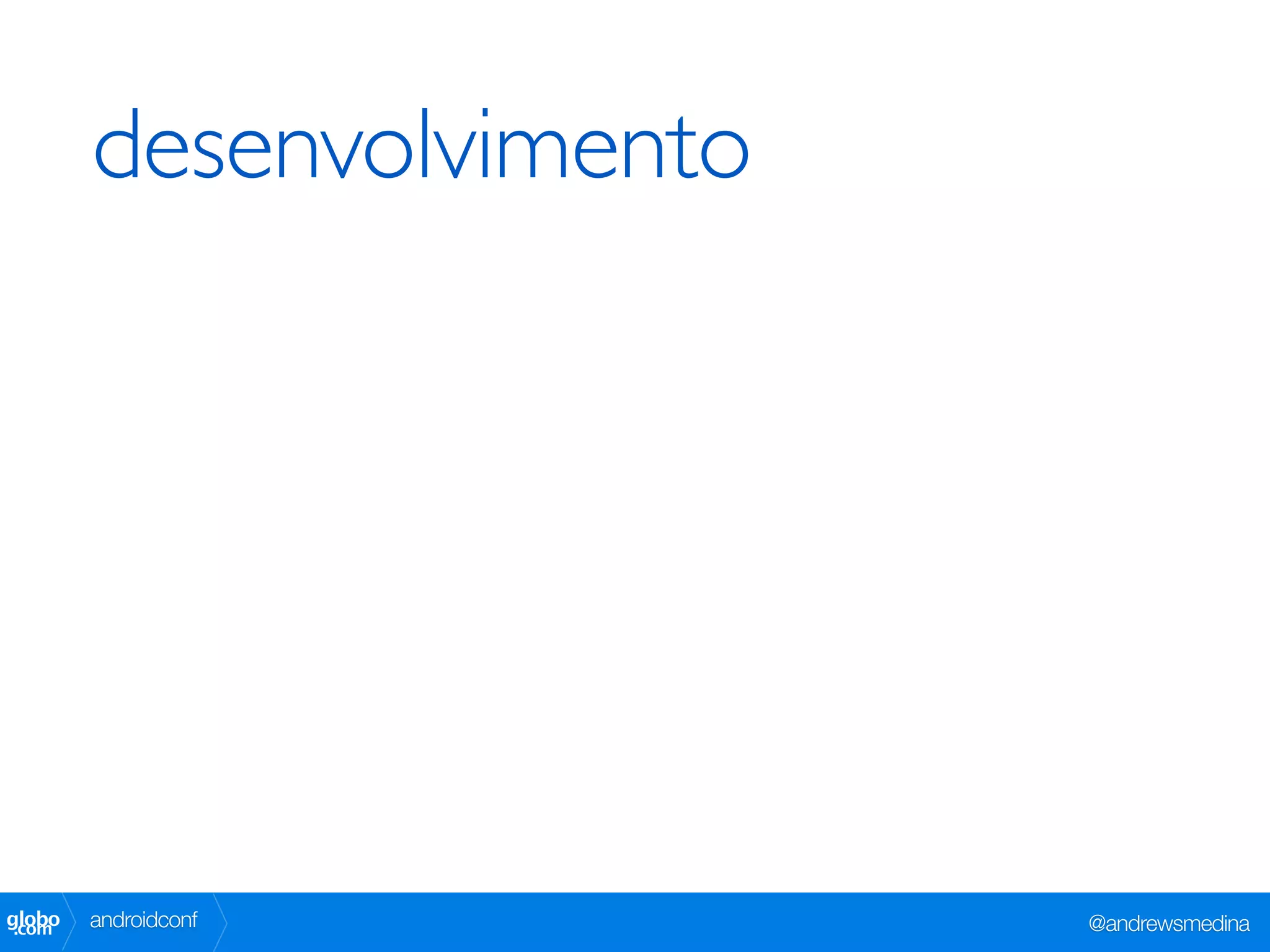 desenvolvimento




globo
 .com   androidconf       @andrewsmedina
 