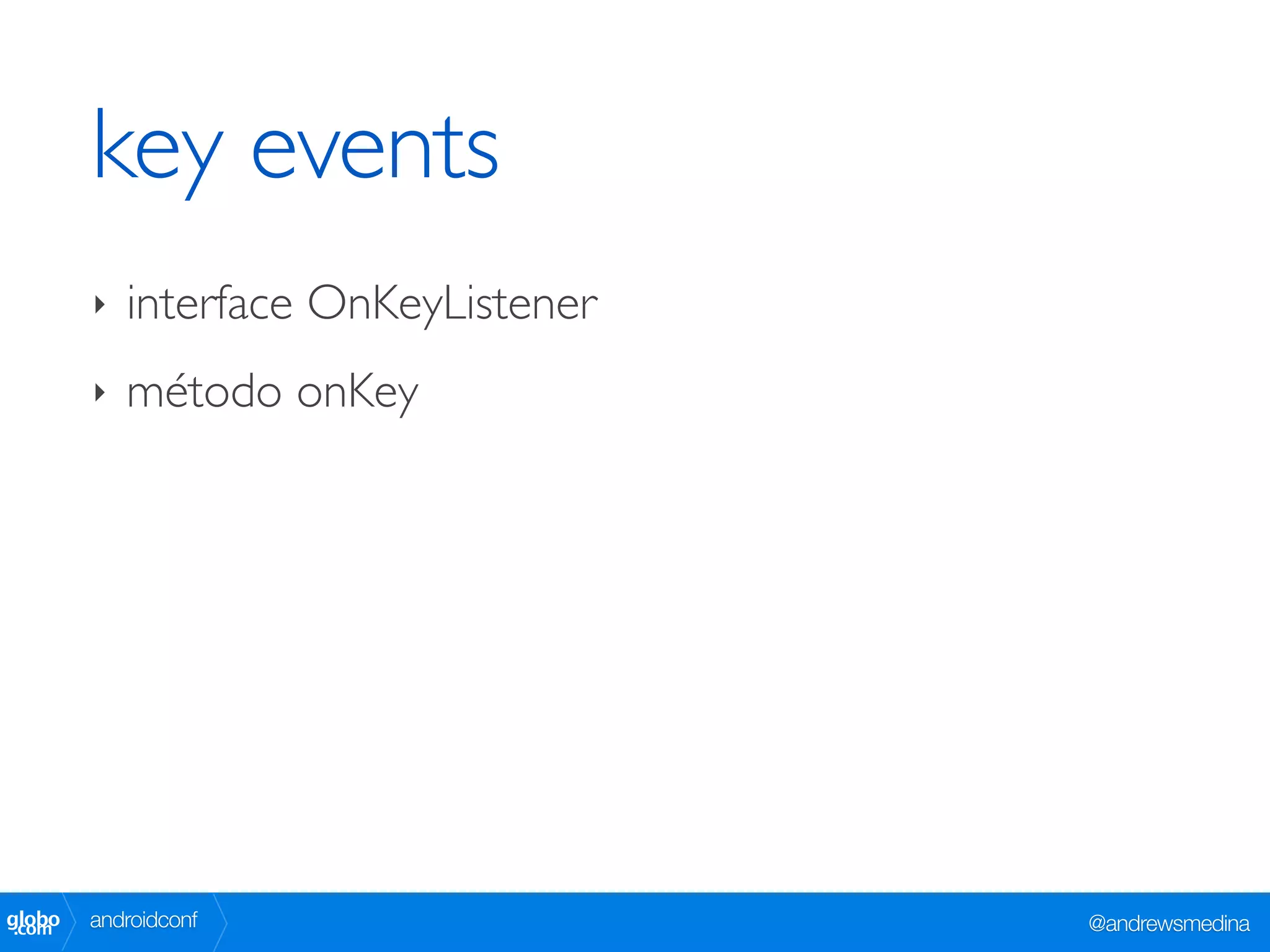 key events
        ‣   interface OnKeyListener
        ‣   método onKey




globo
 .com   androidconf                   @andrewsmedina
 