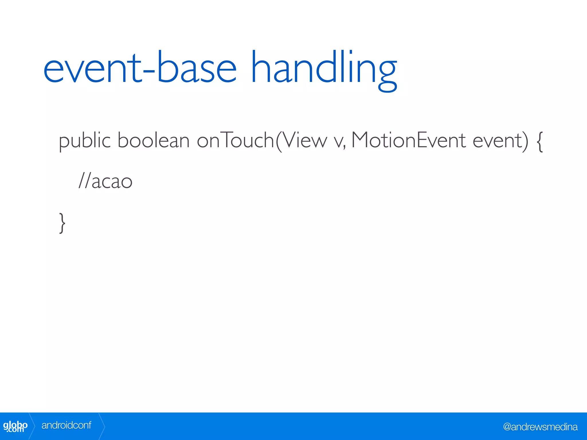 event-base handling
           public boolean onTouch(View v, MotionEvent event) {
                //acao
           }




globo
 .com   androidconf                                      @andrewsmedina
 