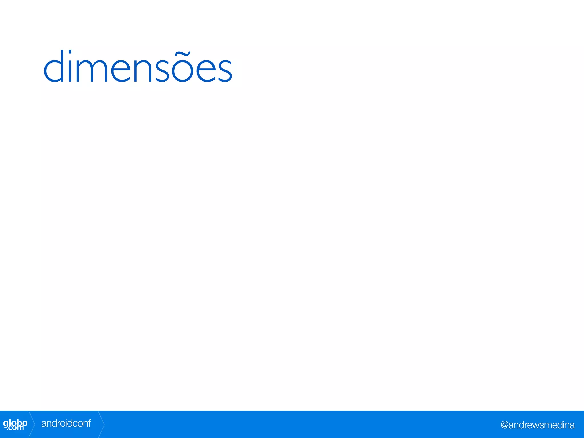 dimensões




globo
 .com   androidconf   @andrewsmedina
 