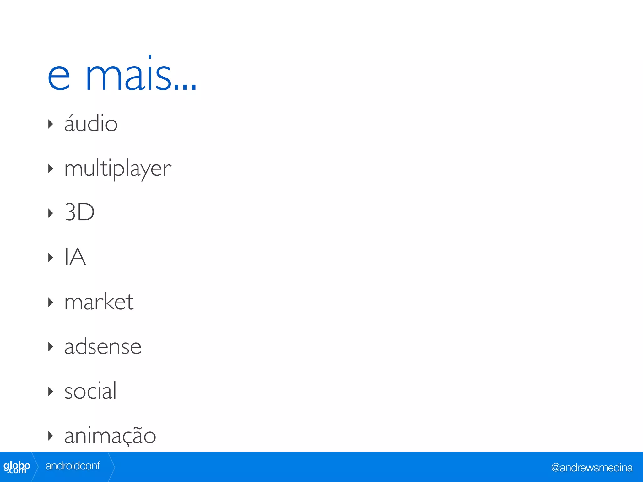 e mais...
        ‣   áudio
        ‣   multiplayer
        ‣   3D
        ‣   IA
        ‣   market
        ‣   adsense
        ‣   social
        ‣   animação
globo
 .com   androidconf       @andrewsmedina
 