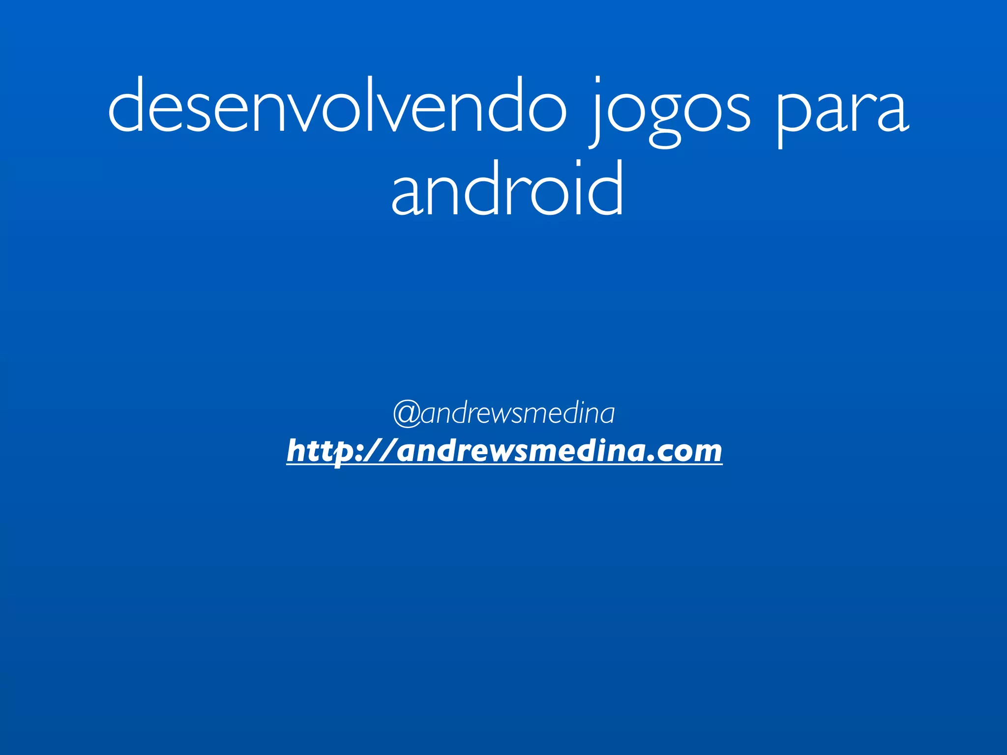 desenvolvendo jogos para
        android

            @andrewsmedina
     http://andrewsmedina.com
 