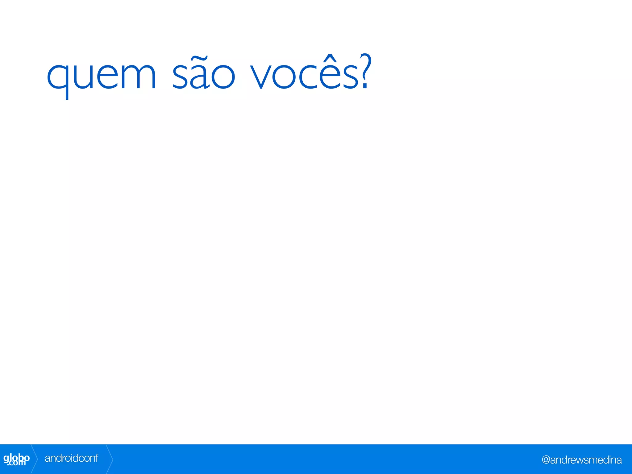 quem são vocês?




globo
 .com   androidconf       @andrewsmedina
 