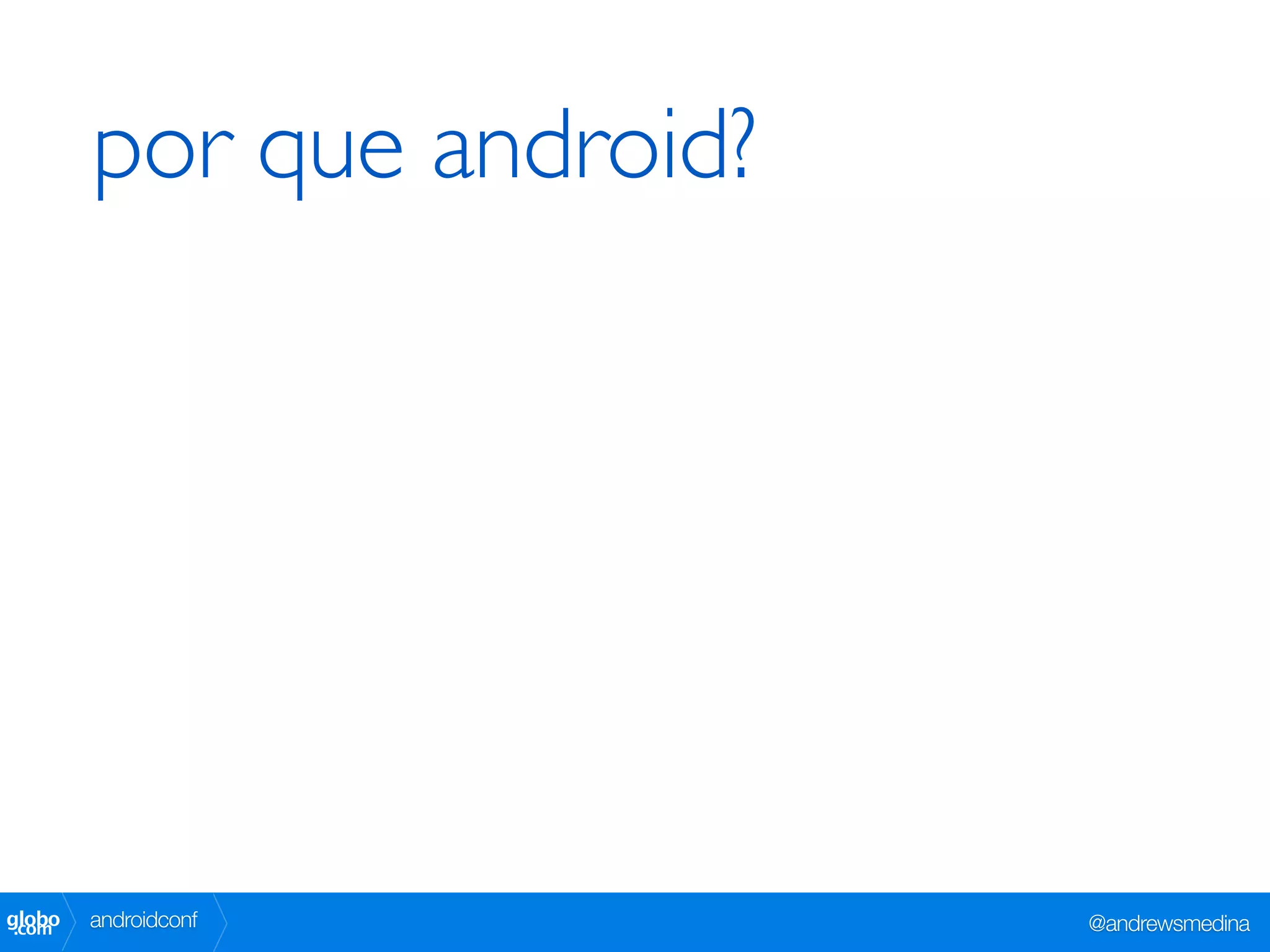 por que android?




globo
 .com   androidconf        @andrewsmedina
 