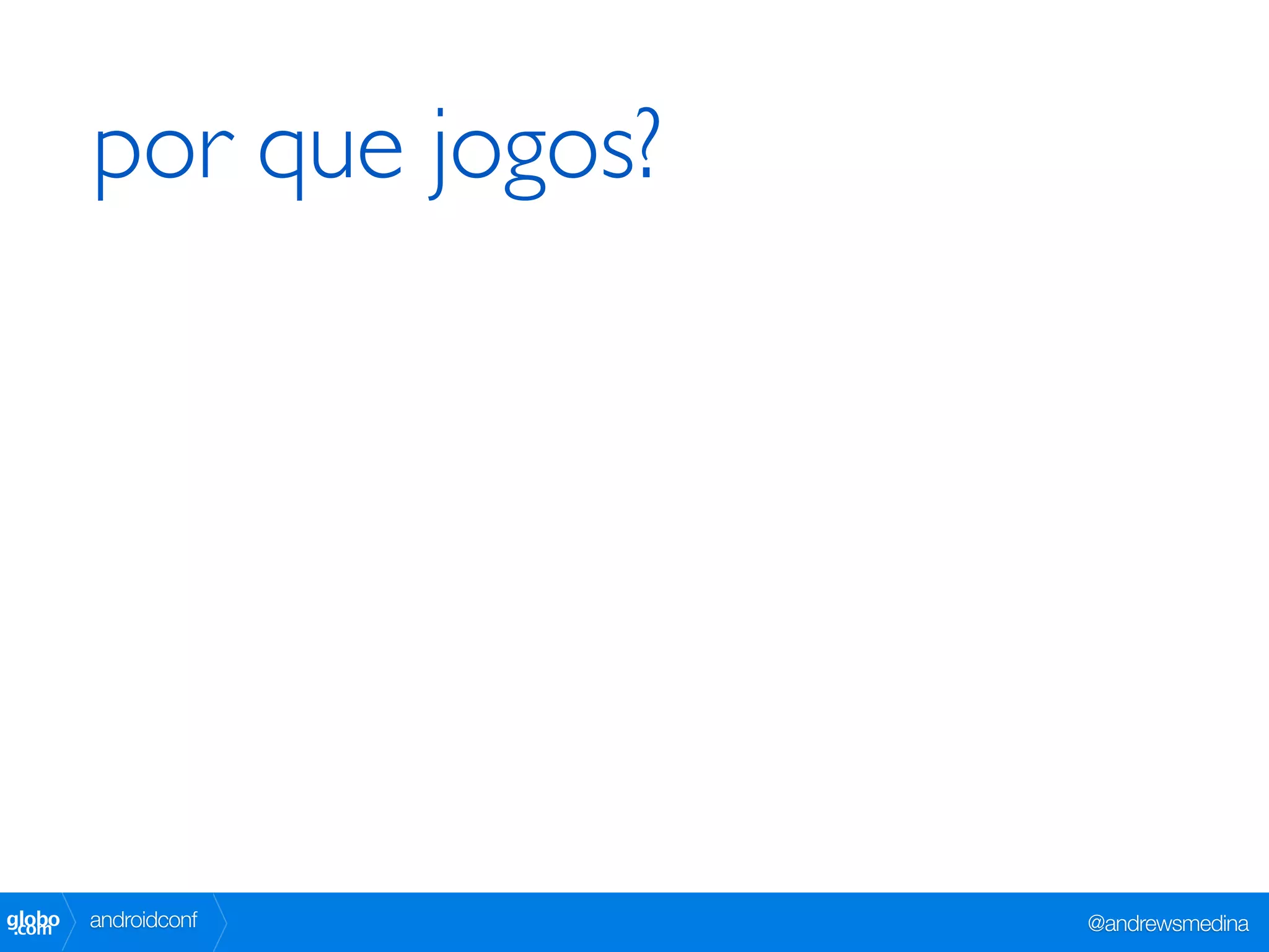 por que jogos?




globo
 .com   androidconf      @andrewsmedina
 