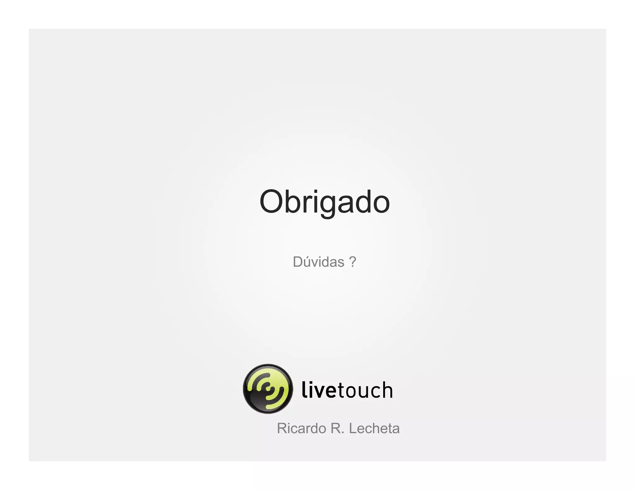 Obrigado
   Dúvidas ?




 Ricardo R. Lecheta
 
