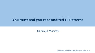 You must and you can: Android UI Patterns
Gabriele Mariotti
Android Conference Ancona – 15 April 2014
 