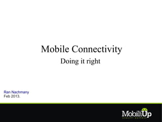 Mobile Connectivity
                   Doing it right



Ran Nachmany
Feb 2013.
 