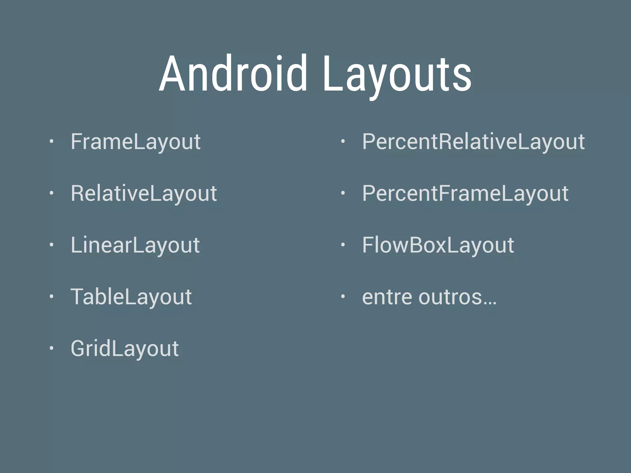 Android Layouts
• FrameLayout
• RelativeLayout
• LinearLayout
• TableLayout
• GridLayout
• PercentRelativeLayout
• PercentFrameLayout
• FlowBoxLayout
• entre outros…
 