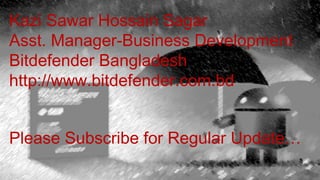 Kazi Sawar Hossain Sagar
Asst. Manager-Business Development
Bitdefender Bangladesh
http://www.bitdefender.com.bd
Please Subscribe for Regular Update…
 