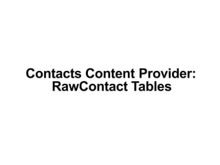 Contacts Content Provider:
RawContact Tables
 