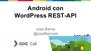 Android con
WordPress REST-API
Jose Berna
@josefbernam
 