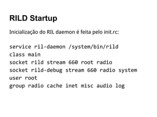 RILD Startup
Inicialização do RIL daemon é feita pelo init.rc:
 