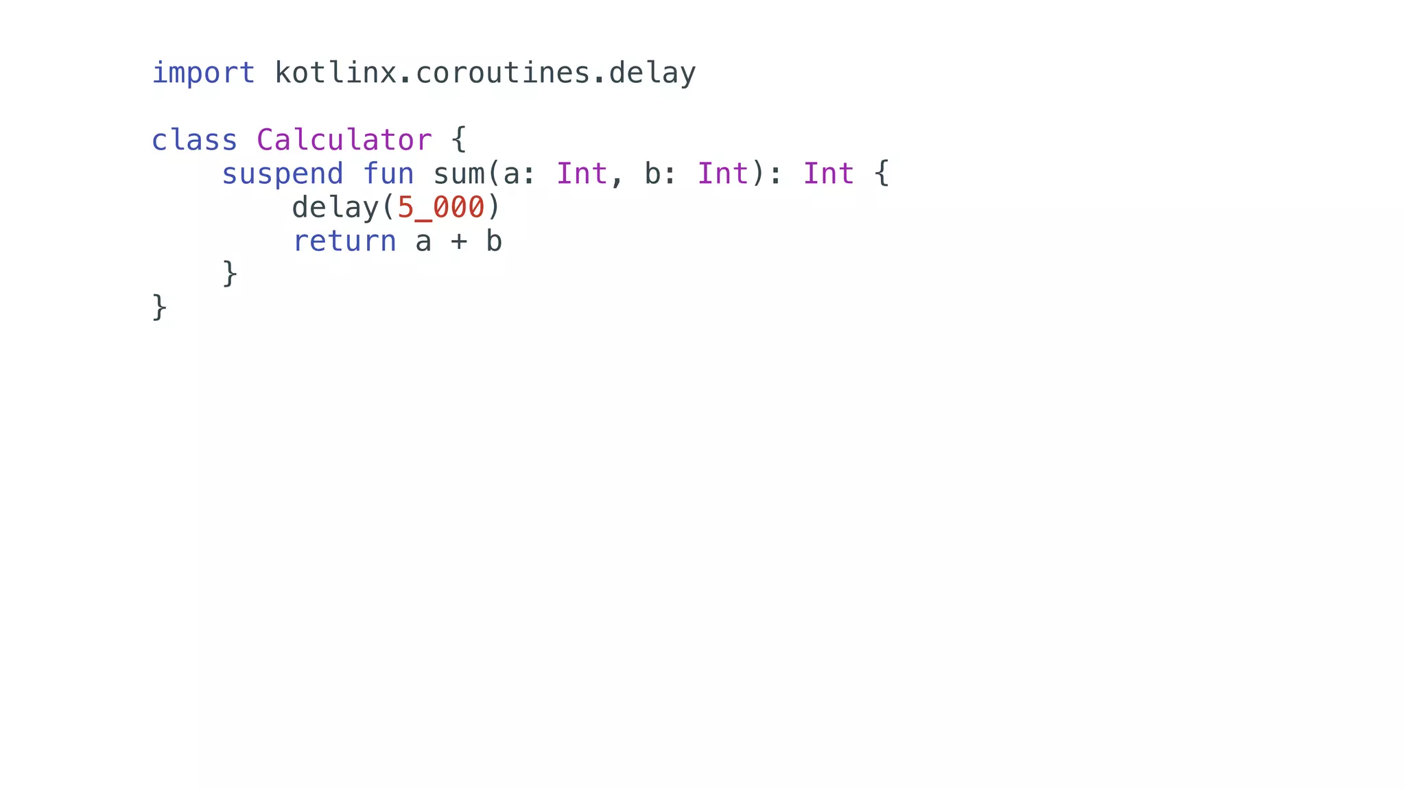 import kotlinx.coroutines.delay
class Calculator {
suspend fun sum(a: Int, b: Int): Int {
delay(5_000)
return a + b
}
}
 