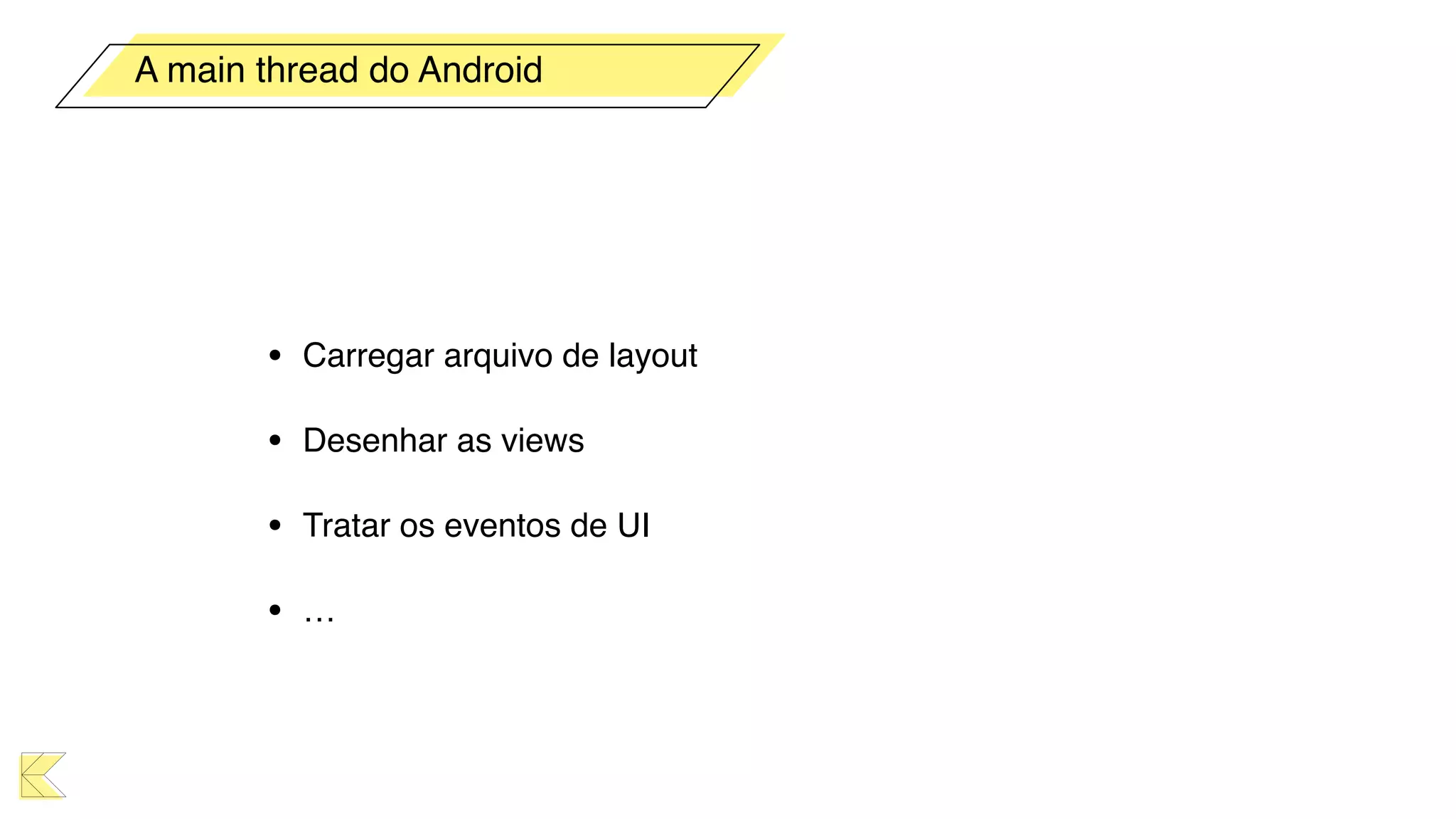 • Carregar arquivo de layout
• Desenhar as views
• Tratar os eventos de UI
• …
A main thread do Android
 