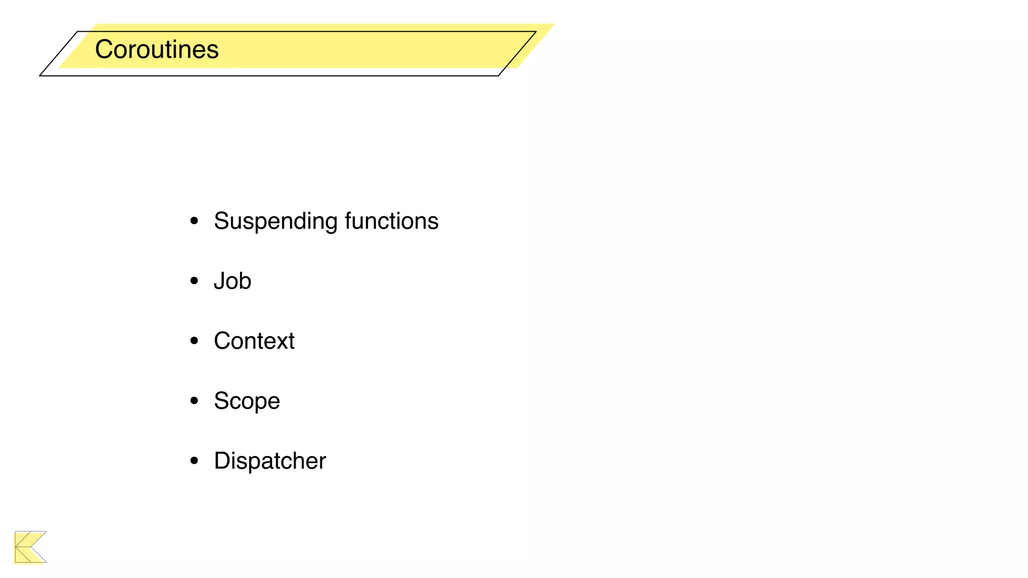 • Suspending functions
• Job
• Context
• Scope
• Dispatcher
Coroutines
 