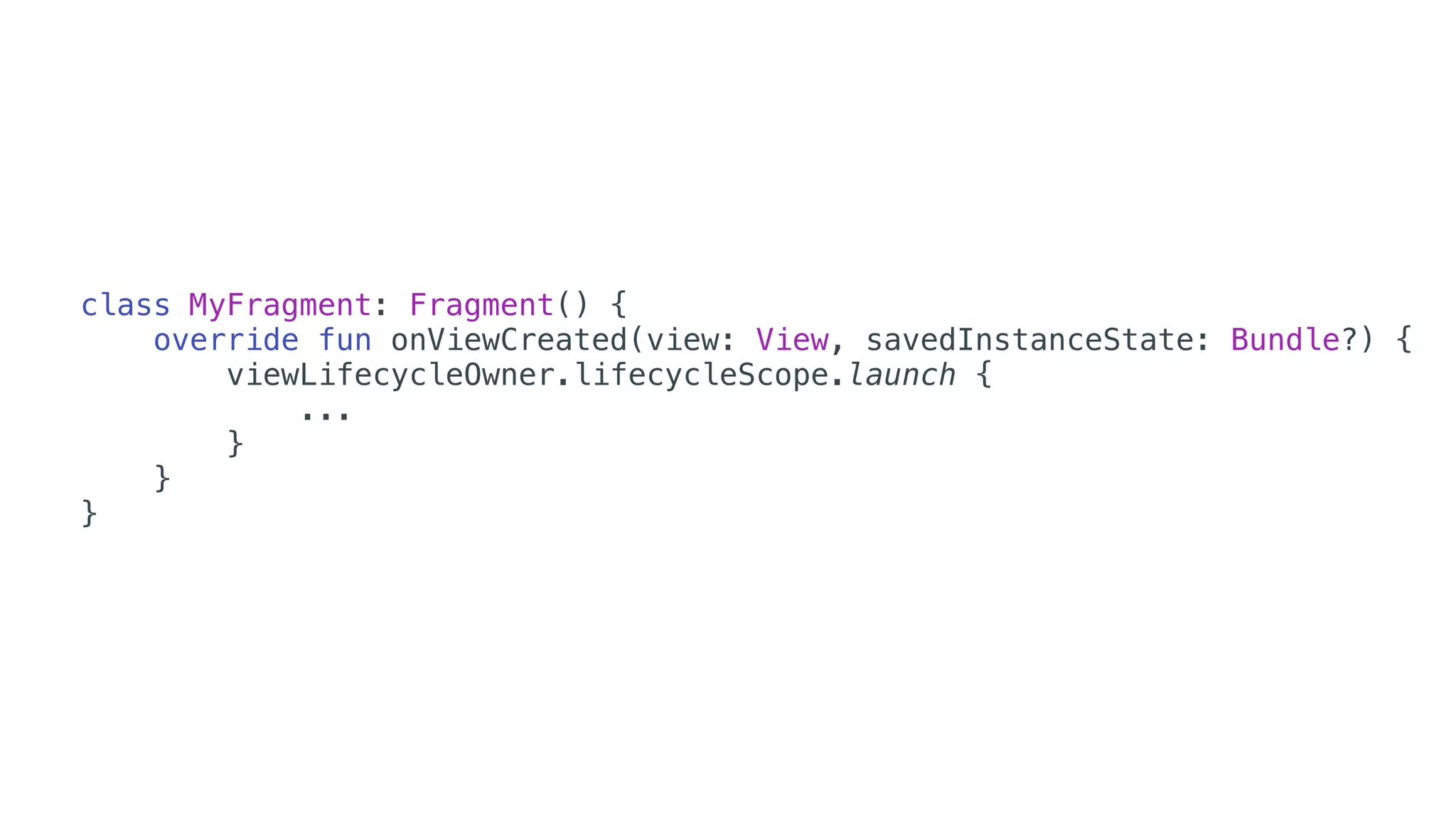 class MyFragment: Fragment() {
override fun onViewCreated(view: View, savedInstanceState: Bundle?) {
viewLifecycleOwner.lifecycleScope.launch {
...
}
}
}
 