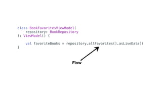 class BookFavoritesViewModel(
repository: BookRepository
): ViewModel() {
val favoriteBooks = repository.allFavorites().asLiveData()
}
Flow
 