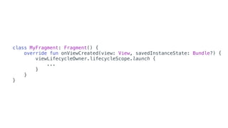 class MyFragment: Fragment() {
override fun onViewCreated(view: View, savedInstanceState: Bundle?) {
viewLifecycleOwner.lifecycleScope.launch {
...
}
}
}
 