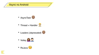 • AsyncTask 👴
• Thread + Handler 👷
• Loaders (deprecated) 👴
• Volley 🤦🤦
• RxJava 🧐
Async no Android
 